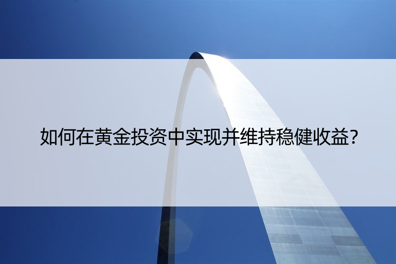 如何在黄金投资中实现并维持稳健收益？