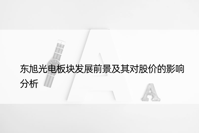 东旭光电板块发展前景及其对股价的影响分析