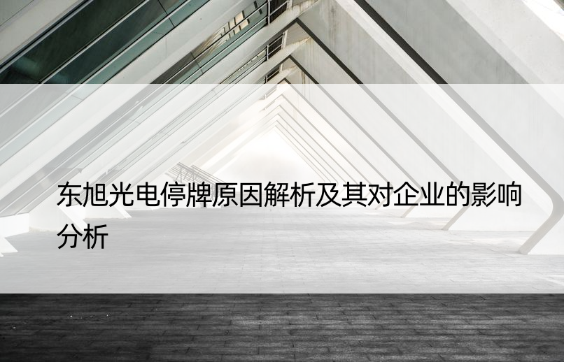 东旭光电停牌原因解析及其对企业的影响分析