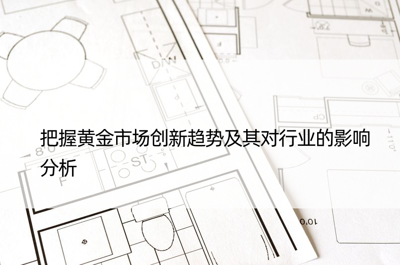 把握黄金市场创新趋势及其对行业的影响分析