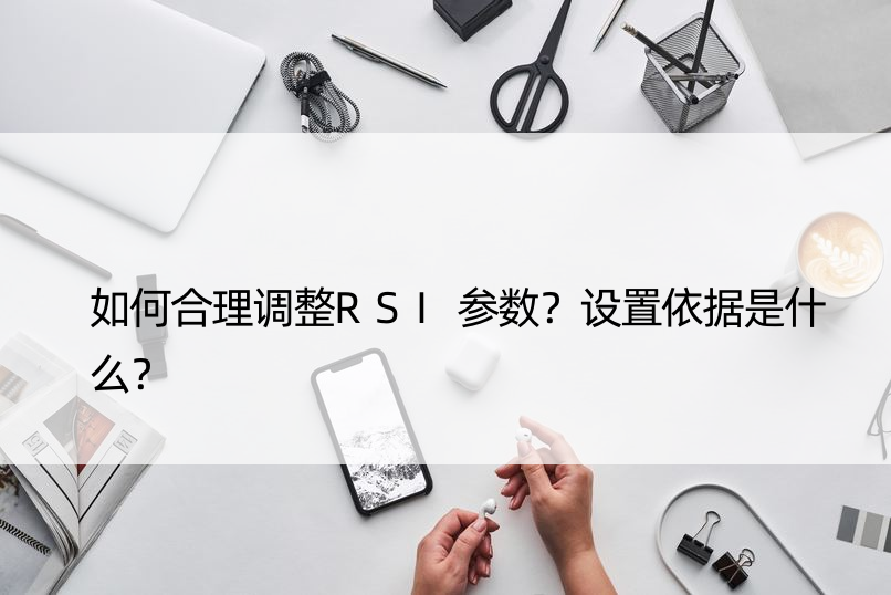 如何合理调整RSI参数？设置依据是什么？