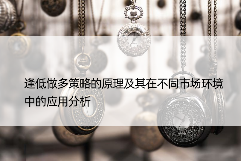 逢低做多策略的原理及其在不同市场环境中的应用分析