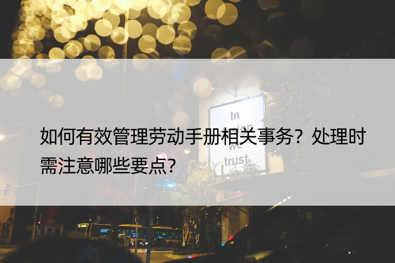 如何有效管理劳动手册相关事务？处理时需注意哪些要点？