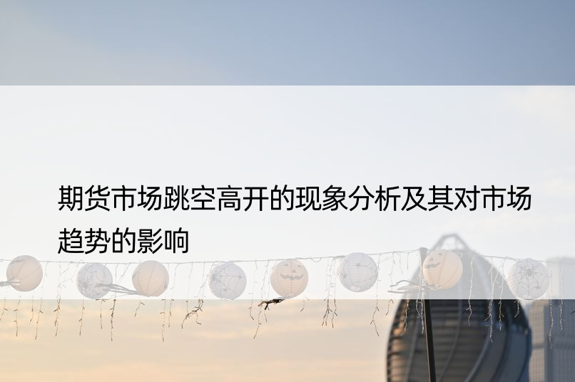 期货市场跳空高开的现象分析及其对市场趋势的影响