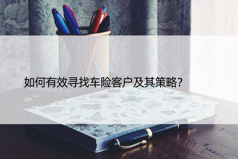 如何有效寻找车险客户及其策略？