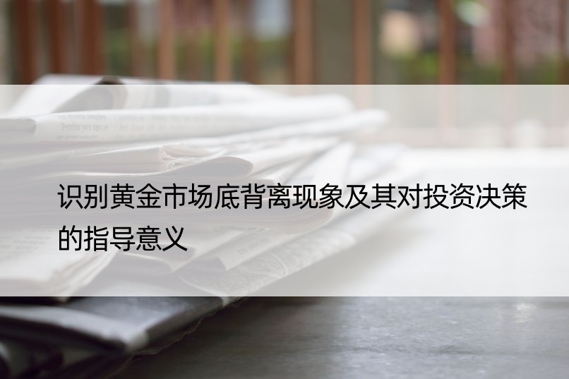 识别黄金市场底背离现象及其对投资决策的指导意义