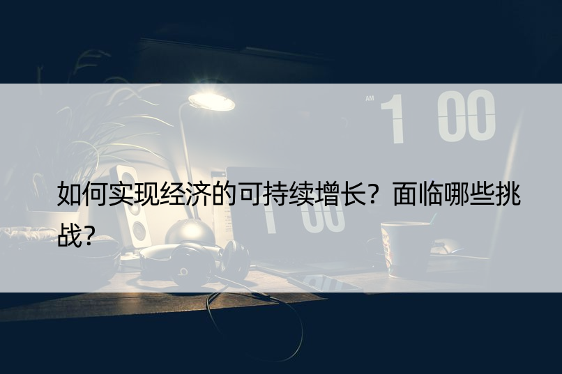 如何实现经济的可持续增长？面临哪些挑战？