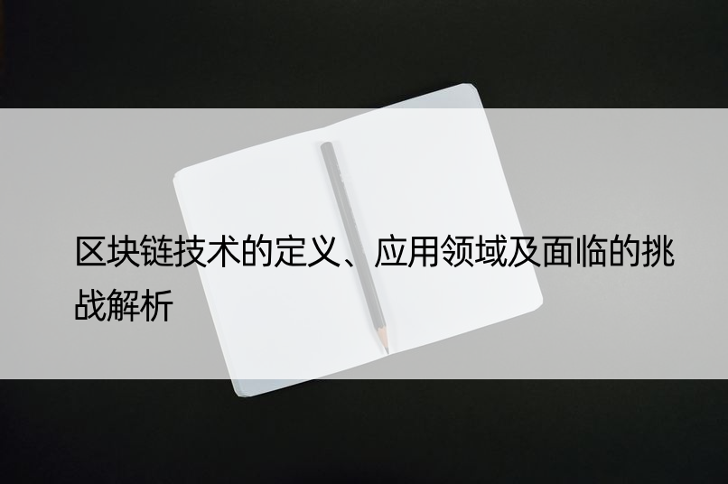 区块链技术的定义、应用领域及面临的挑战解析