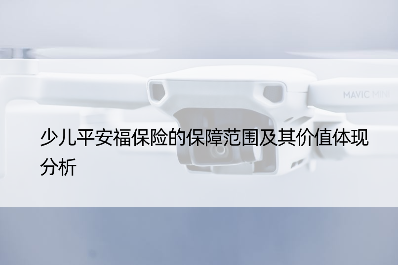 少儿平安福保险的保障范围及其价值体现分析