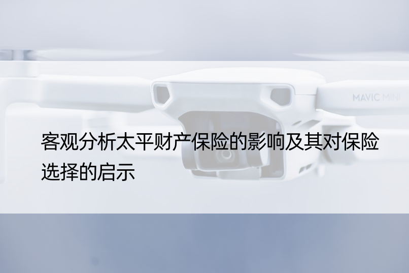 客观分析太平财产保险的影响及其对保险选择的启示