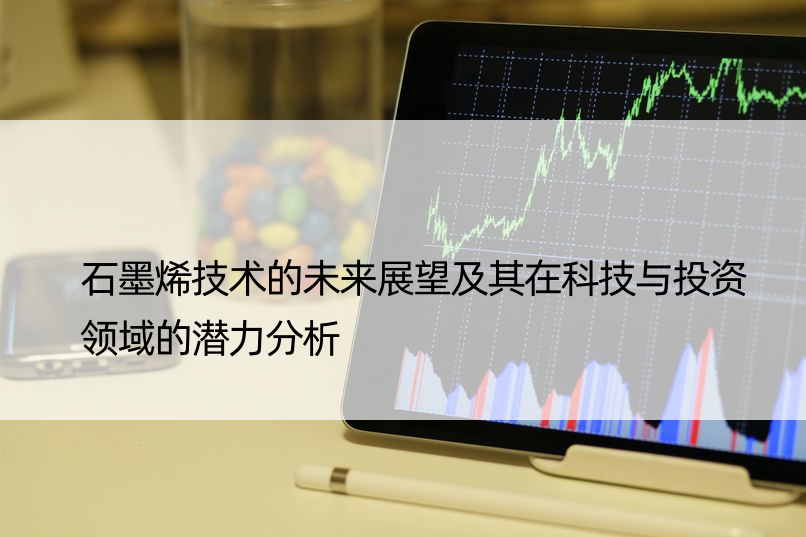 石墨烯技术的未来展望及其在科技与投资领域的潜力分析