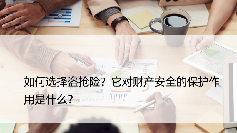 如何选择盗抢险？它对财产安全的保护作用是什么？