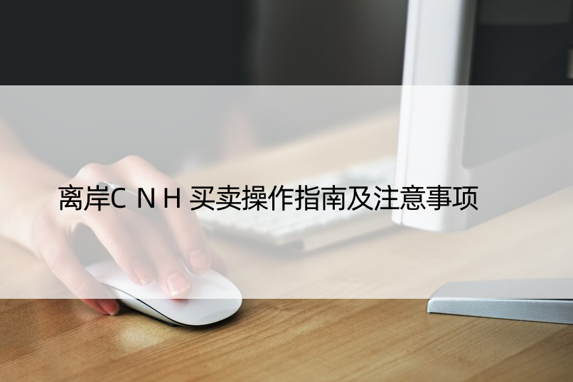 离岸CNH买卖操作指南及注意事项