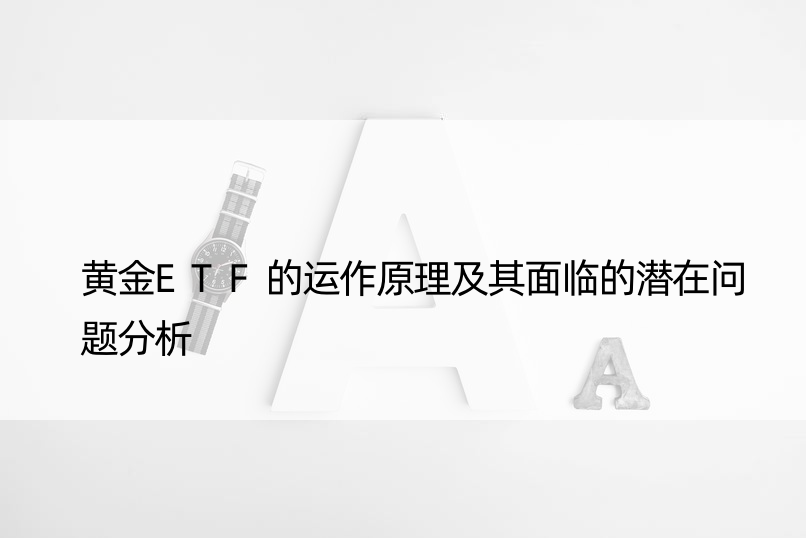 黄金ETF的运作原理及其面临的潜在问题分析