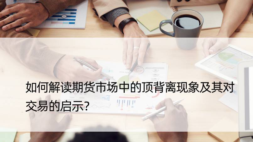 如何解读期货市场中的顶背离现象及其对交易的启示？