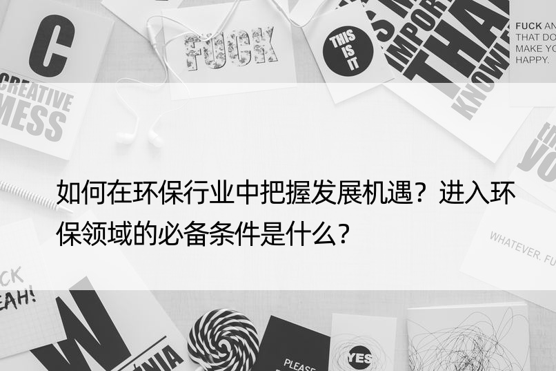 如何在环保行业中把握发展机遇？进入环保领域的必备条件是什么？