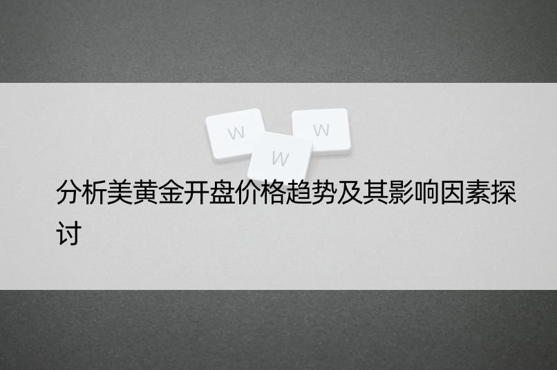 分析美黄金开盘价格趋势及其影响因素探讨