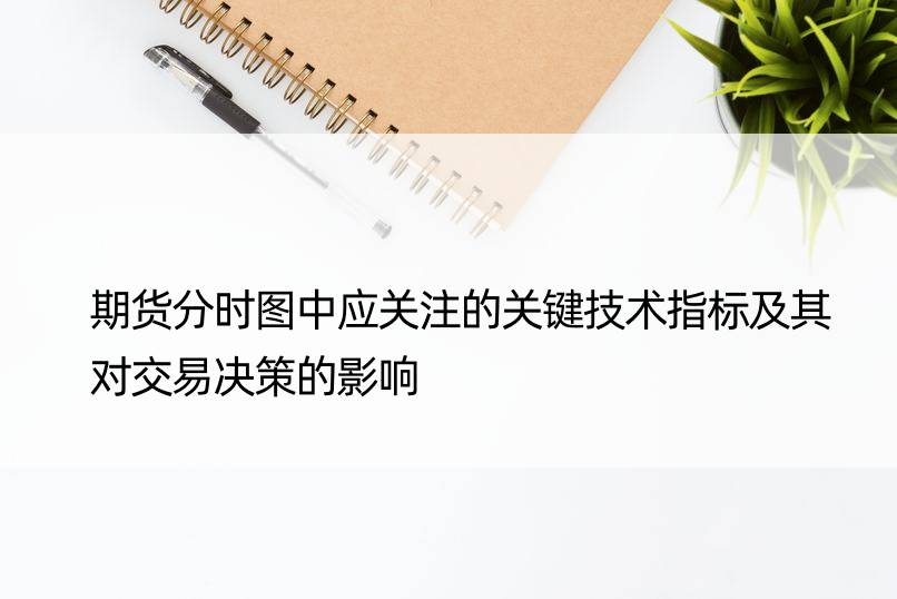 期货分时图中应关注的关键技术指标及其对交易决策的影响