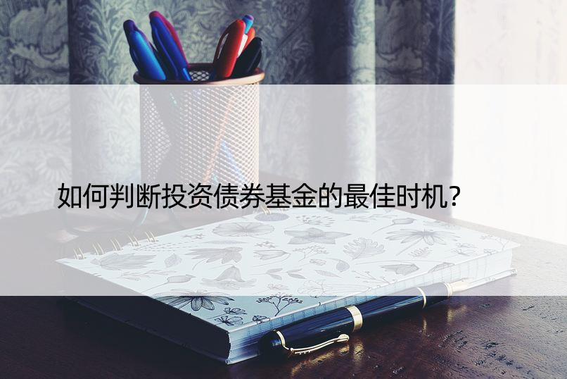 如何判断投资债券基金的更佳时机？