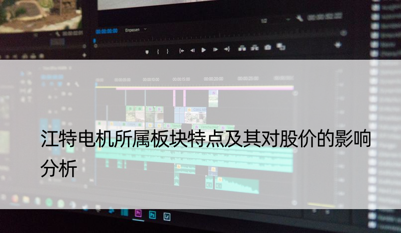 江特电机所属板块特点及其对股价的影响分析