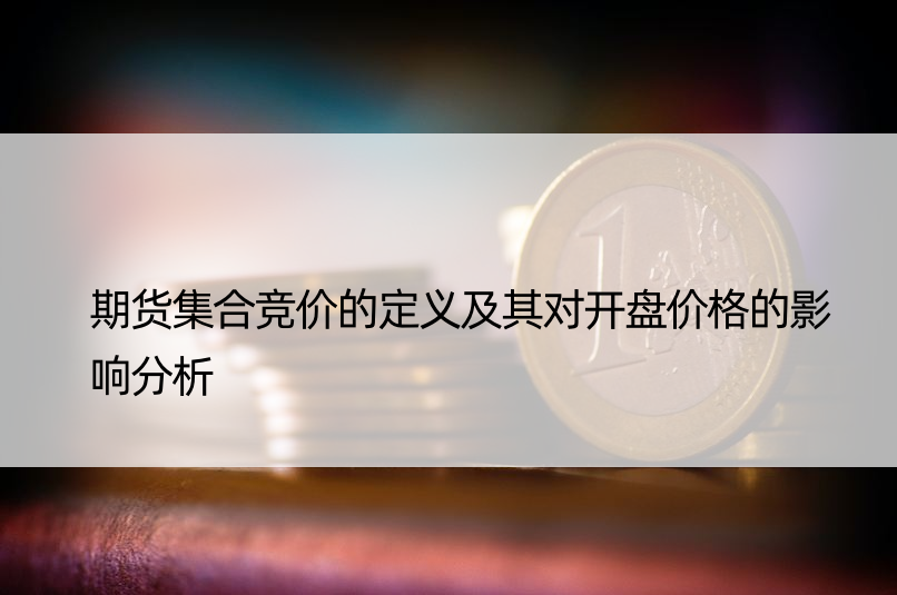 期货集合竞价的定义及其对开盘价格的影响分析