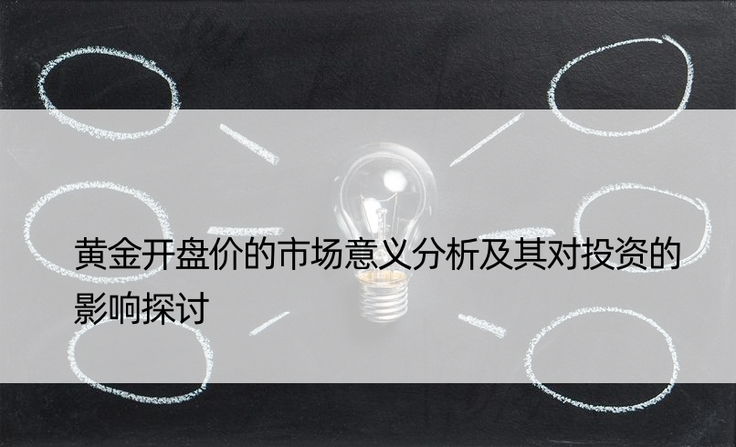 黄金开盘价的市场意义分析及其对投资的影响探讨