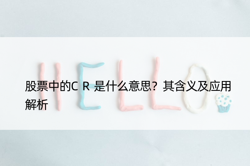 股票中的CR是什么意思？其含义及应用解析