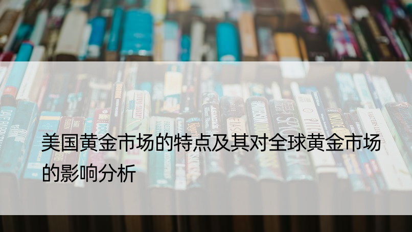 美国黄金市场的特点及其对全球黄金市场的影响分析