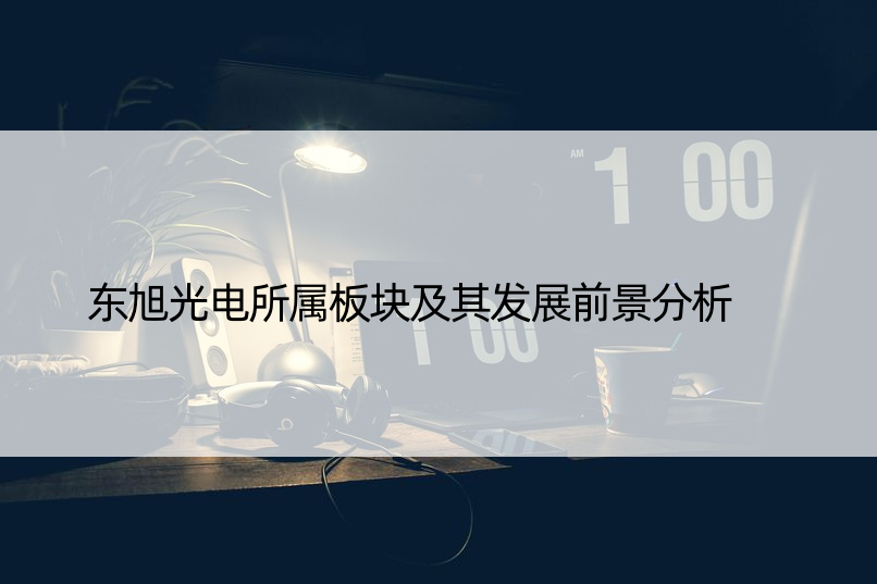 东旭光电所属板块及其发展前景分析