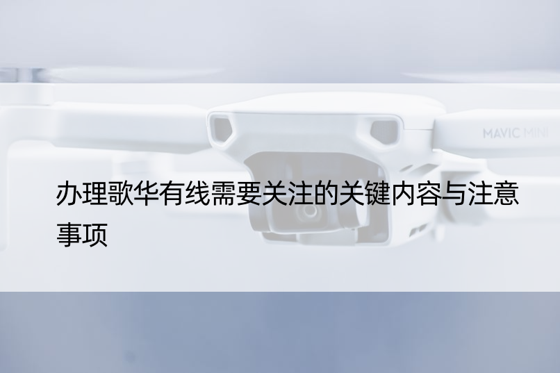 办理歌华有线需要关注的关键内容与注意事项