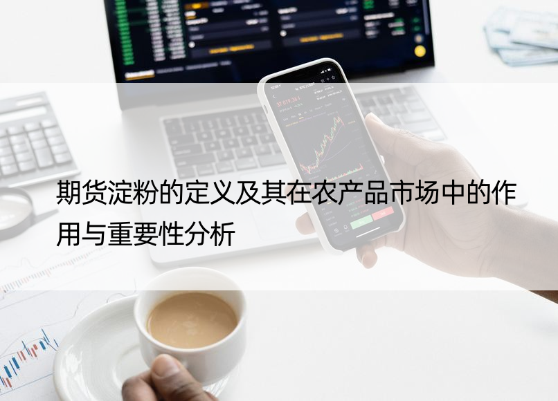 期货淀粉的定义及其在农产品市场中的作用与重要性分析