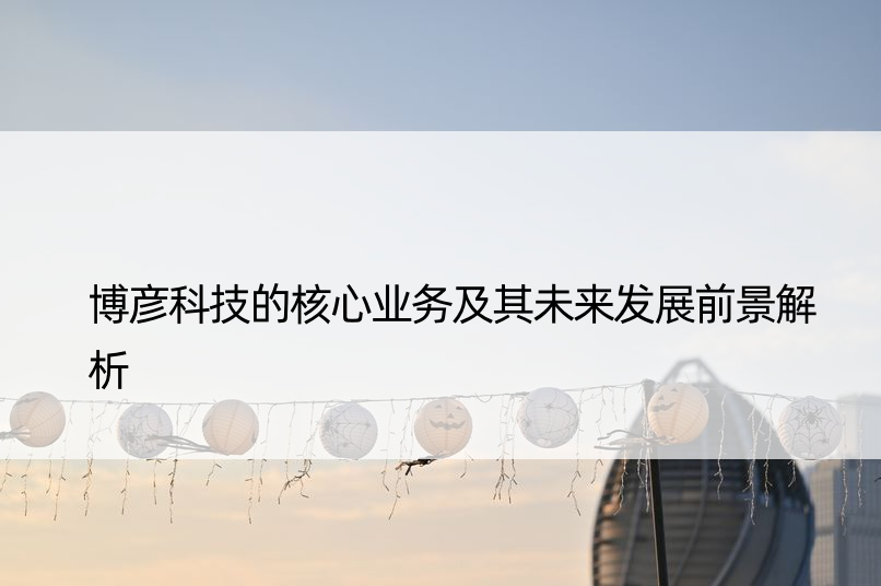 博彦科技的核心业务及其未来发展前景解析