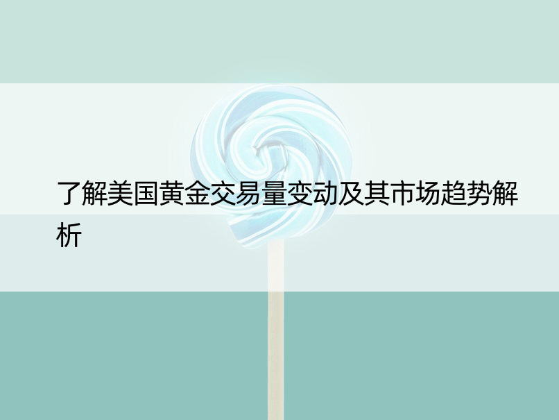 了解美国黄金交易量变动及其市场趋势解析