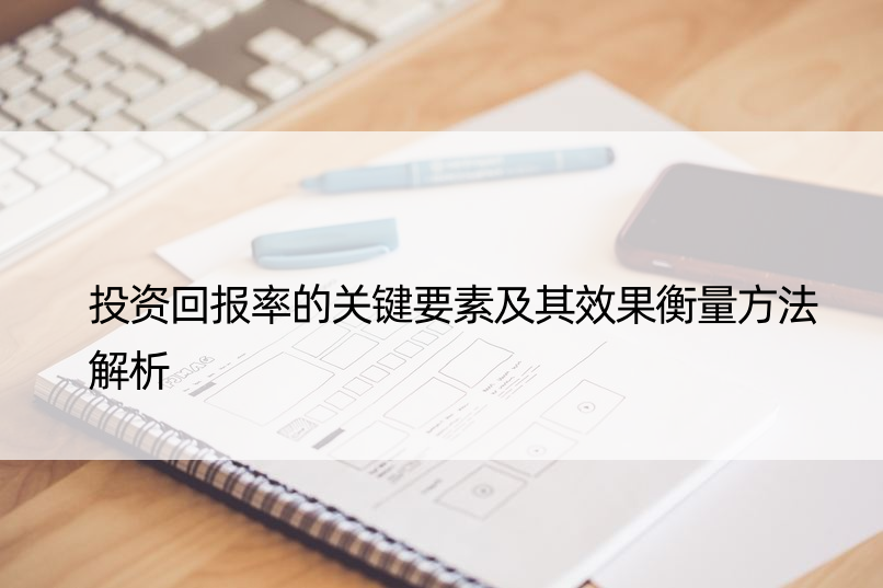 投资回报率的关键要素及其效果衡量方法解析