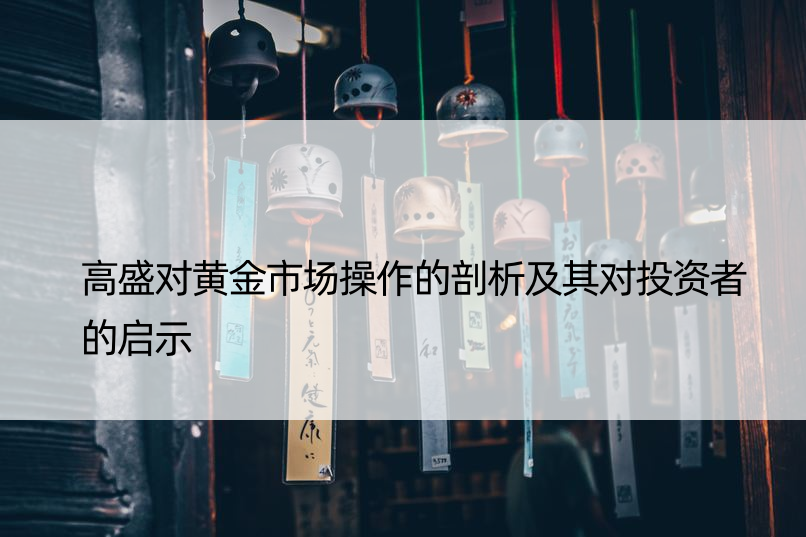 高盛对黄金市场操作的剖析及其对投资者的启示