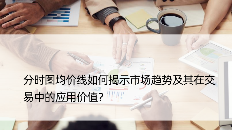 分时图均价线如何揭示市场趋势及其在交易中的应用价值？