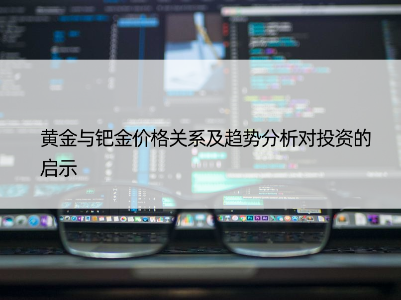 黄金与钯金价格关系及趋势分析对投资的启示