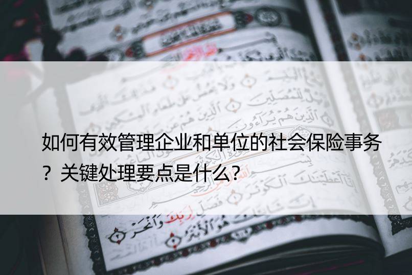 如何有效管理企业和单位的社会保险事务？关键处理要点是什么？