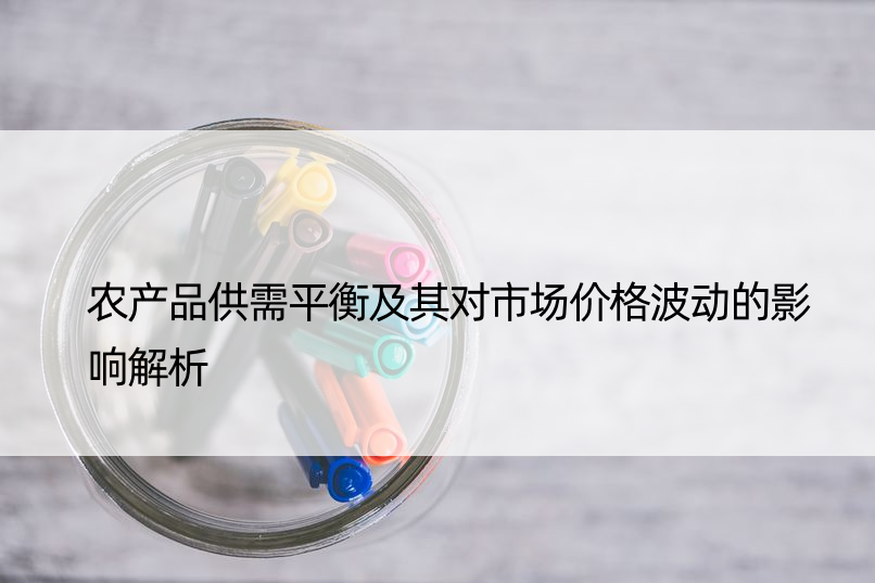 农产品供需平衡及其对市场价格波动的影响解析