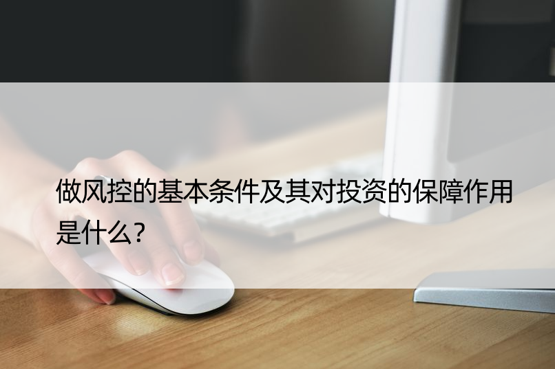 做风控的基本条件及其对投资的保障作用是什么？