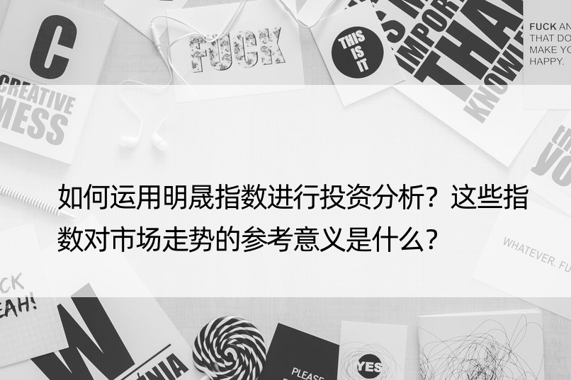 如何运用明晟指数进行投资分析？这些指数对市场走势的参考意义是什么？