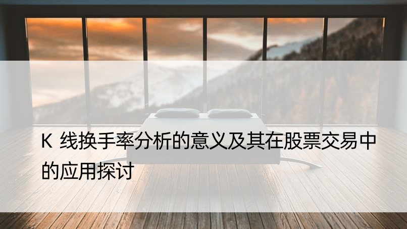 K线换手率分析的意义及其在股票交易中的应用探讨