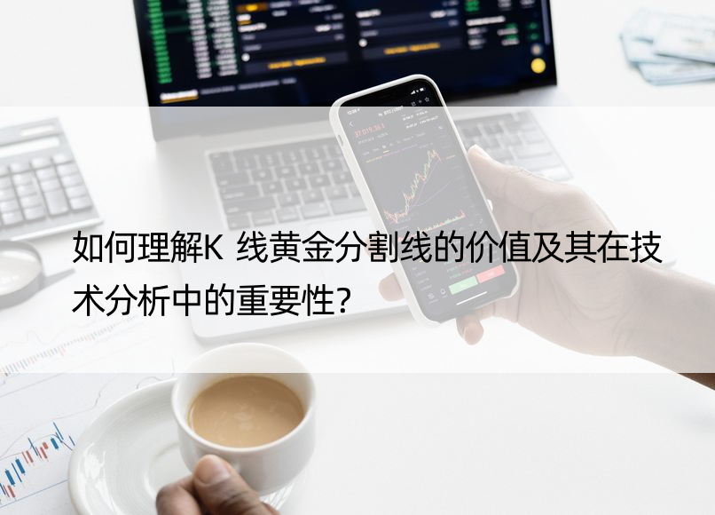 如何理解K线黄金分割线的价值及其在技术分析中的重要性？