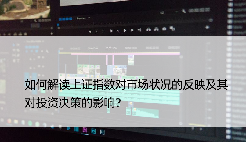 如何解读上证指数对市场状况的反映及其对投资决策的影响？