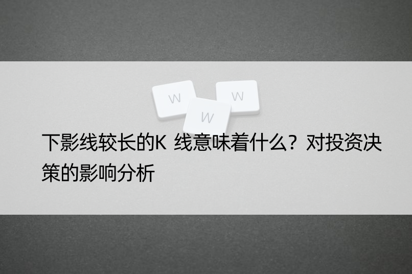 下影线较长的K线意味着什么？对投资决策的影响分析