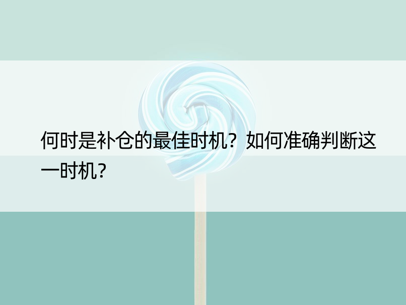 何时是补仓的更佳时机？如何准确判断这一时机？