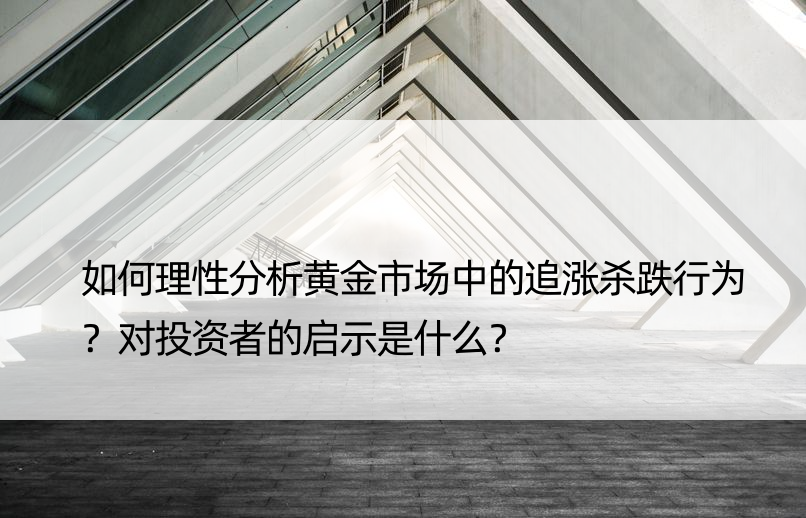 如何理性分析黄金市场中的追涨杀跌行为？对投资者的启示是什么？