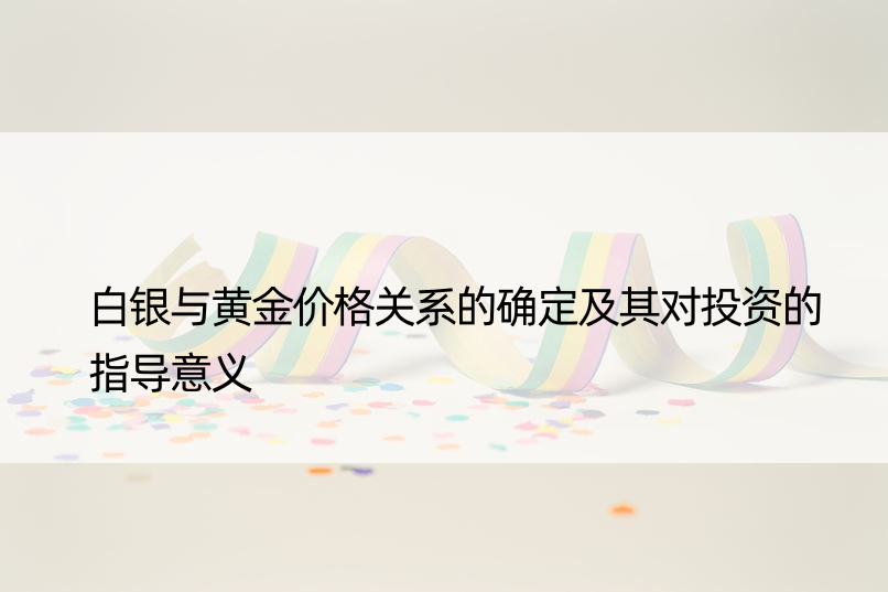 白银与黄金价格关系的确定及其对投资的指导意义