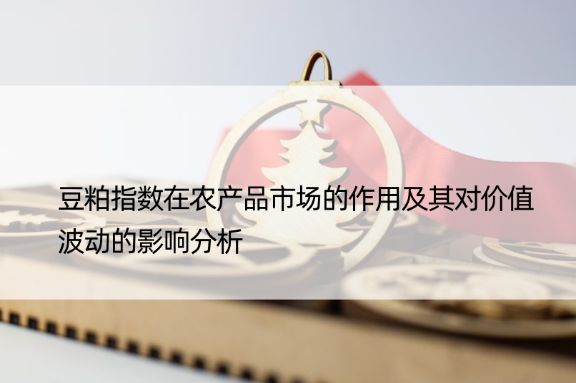 豆粕指数在农产品市场的作用及其对价值波动的影响分析