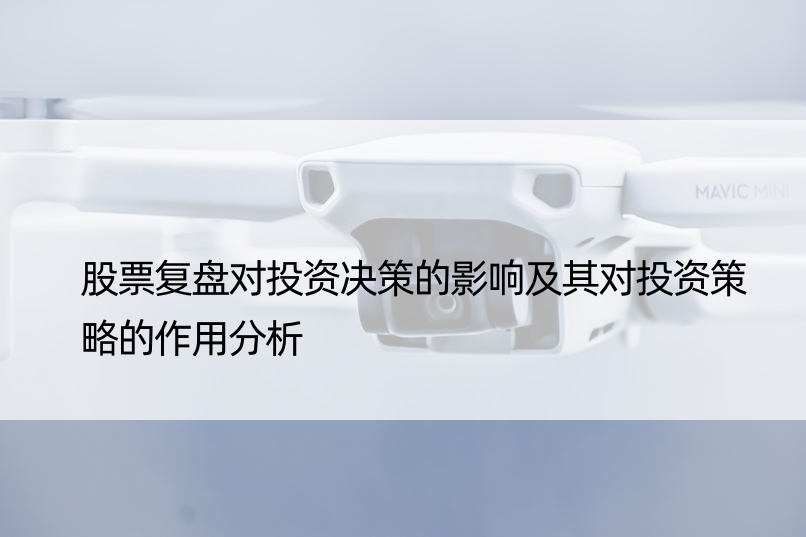 股票复盘对投资决策的影响及其对投资策略的作用分析